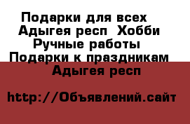 Подарки для всех! - Адыгея респ. Хобби. Ручные работы » Подарки к праздникам   . Адыгея респ.